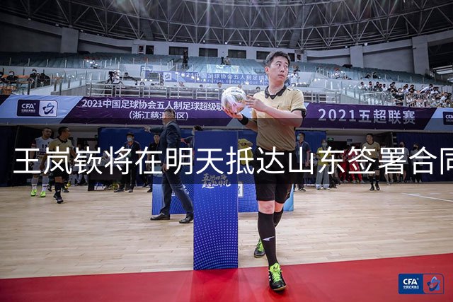 王岚嵚将在明天抵达山东签署合同，今夏三位置补强，新赛季冲4强