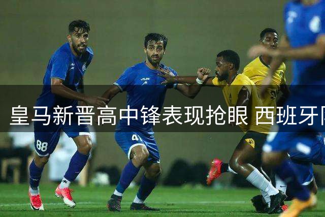 皇马新晋高中锋表现抢眼 西班牙队中锋短板迎来补强